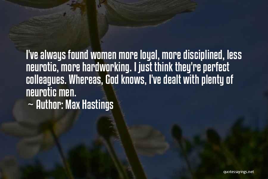 Max Hastings Quotes: I've Always Found Women More Loyal, More Disciplined, Less Neurotic, More Hardworking. I Just Think They're Perfect Colleagues. Whereas, God