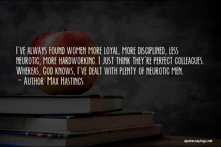 Max Hastings Quotes: I've Always Found Women More Loyal, More Disciplined, Less Neurotic, More Hardworking. I Just Think They're Perfect Colleagues. Whereas, God