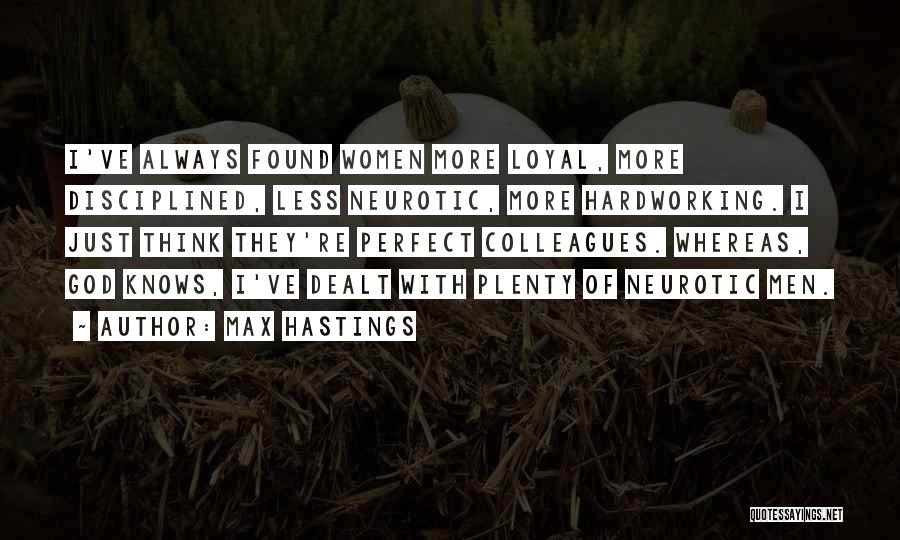 Max Hastings Quotes: I've Always Found Women More Loyal, More Disciplined, Less Neurotic, More Hardworking. I Just Think They're Perfect Colleagues. Whereas, God