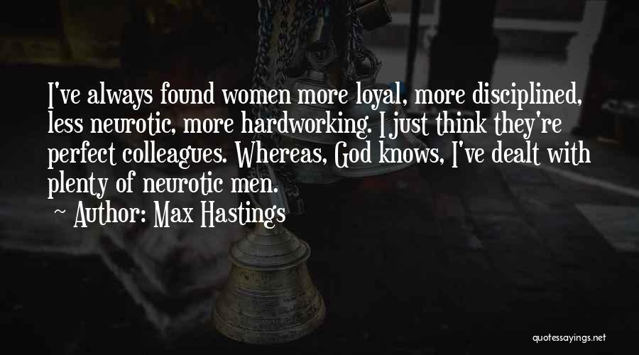 Max Hastings Quotes: I've Always Found Women More Loyal, More Disciplined, Less Neurotic, More Hardworking. I Just Think They're Perfect Colleagues. Whereas, God
