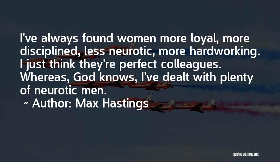 Max Hastings Quotes: I've Always Found Women More Loyal, More Disciplined, Less Neurotic, More Hardworking. I Just Think They're Perfect Colleagues. Whereas, God
