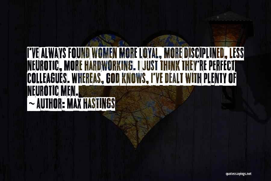 Max Hastings Quotes: I've Always Found Women More Loyal, More Disciplined, Less Neurotic, More Hardworking. I Just Think They're Perfect Colleagues. Whereas, God