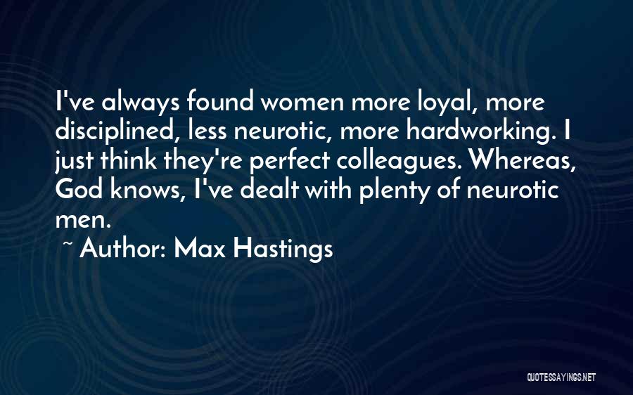 Max Hastings Quotes: I've Always Found Women More Loyal, More Disciplined, Less Neurotic, More Hardworking. I Just Think They're Perfect Colleagues. Whereas, God