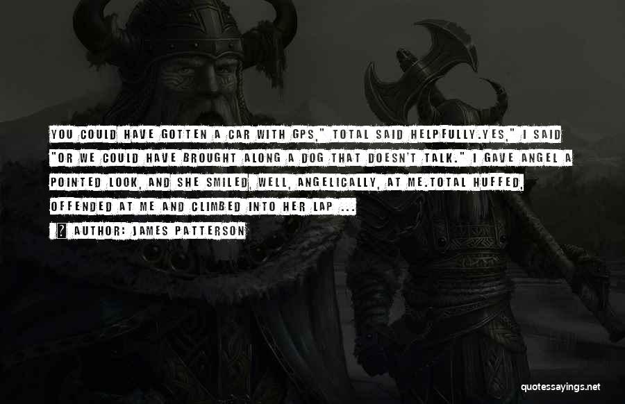James Patterson Quotes: You Could Have Gotten A Car With Gps, Total Said Helpfully.yes, I Said Or We Could Have Brought Along A