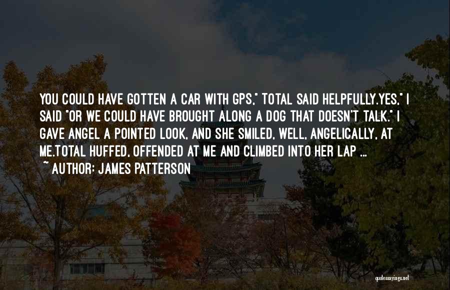 James Patterson Quotes: You Could Have Gotten A Car With Gps, Total Said Helpfully.yes, I Said Or We Could Have Brought Along A