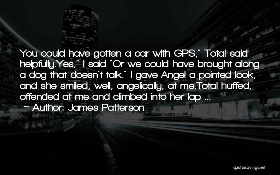 James Patterson Quotes: You Could Have Gotten A Car With Gps, Total Said Helpfully.yes, I Said Or We Could Have Brought Along A