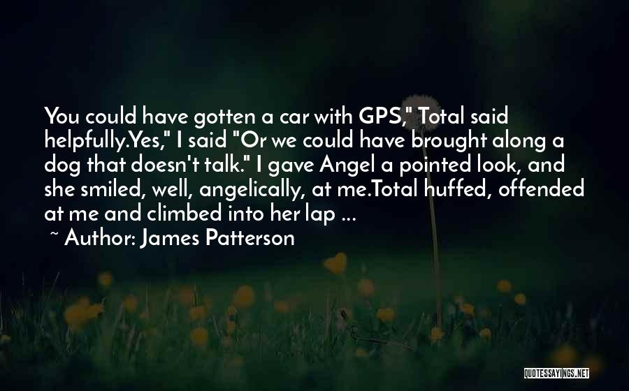 James Patterson Quotes: You Could Have Gotten A Car With Gps, Total Said Helpfully.yes, I Said Or We Could Have Brought Along A