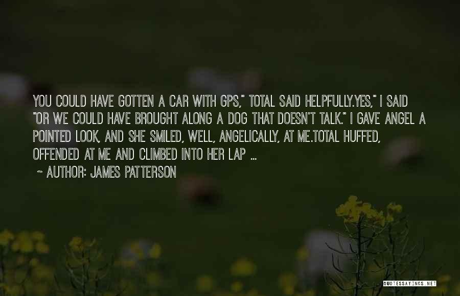 James Patterson Quotes: You Could Have Gotten A Car With Gps, Total Said Helpfully.yes, I Said Or We Could Have Brought Along A