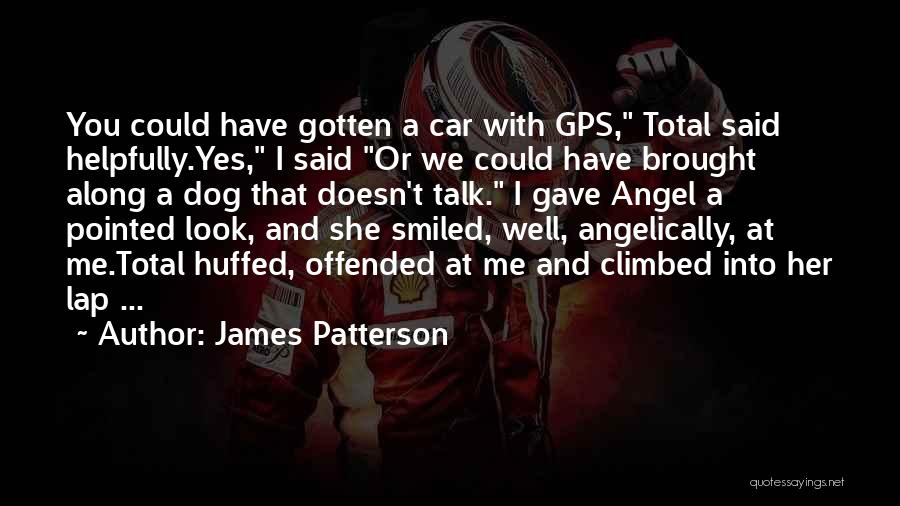 James Patterson Quotes: You Could Have Gotten A Car With Gps, Total Said Helpfully.yes, I Said Or We Could Have Brought Along A