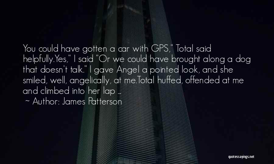 James Patterson Quotes: You Could Have Gotten A Car With Gps, Total Said Helpfully.yes, I Said Or We Could Have Brought Along A