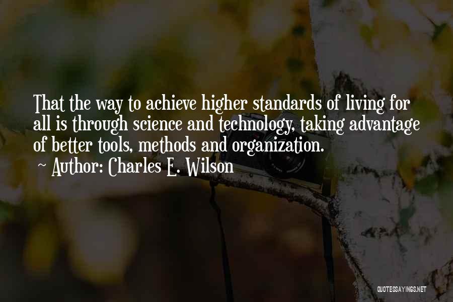 Charles E. Wilson Quotes: That The Way To Achieve Higher Standards Of Living For All Is Through Science And Technology, Taking Advantage Of Better