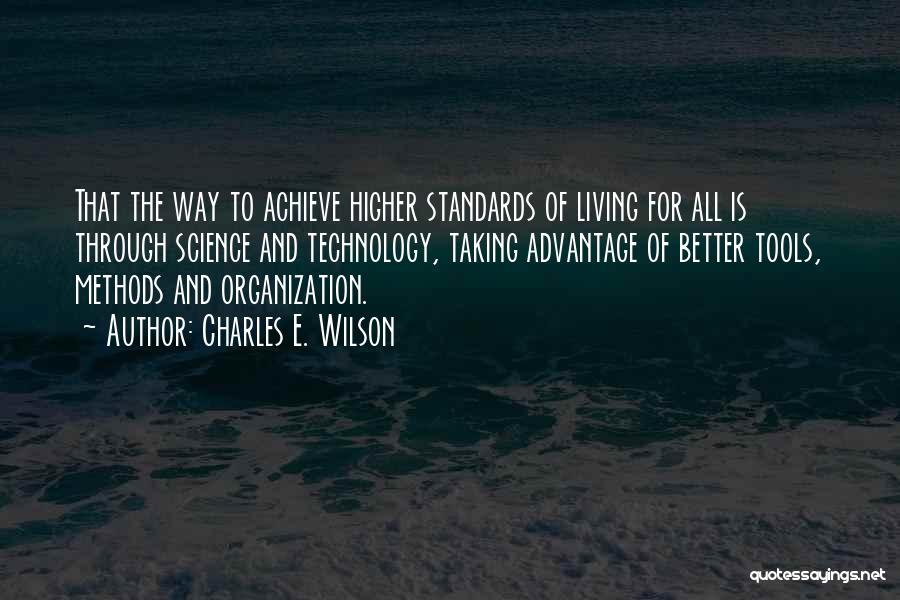 Charles E. Wilson Quotes: That The Way To Achieve Higher Standards Of Living For All Is Through Science And Technology, Taking Advantage Of Better