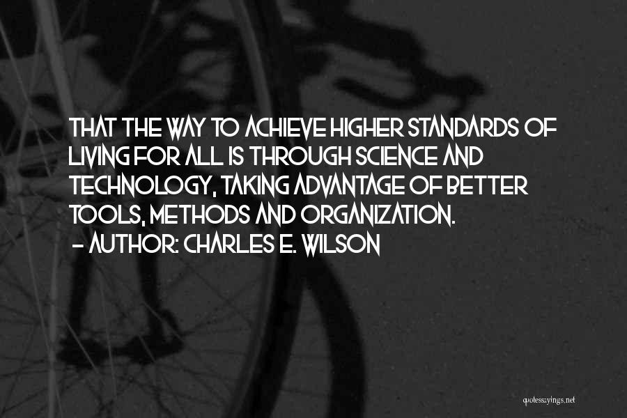 Charles E. Wilson Quotes: That The Way To Achieve Higher Standards Of Living For All Is Through Science And Technology, Taking Advantage Of Better