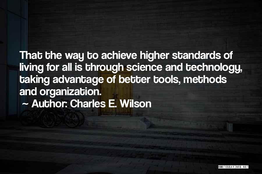 Charles E. Wilson Quotes: That The Way To Achieve Higher Standards Of Living For All Is Through Science And Technology, Taking Advantage Of Better