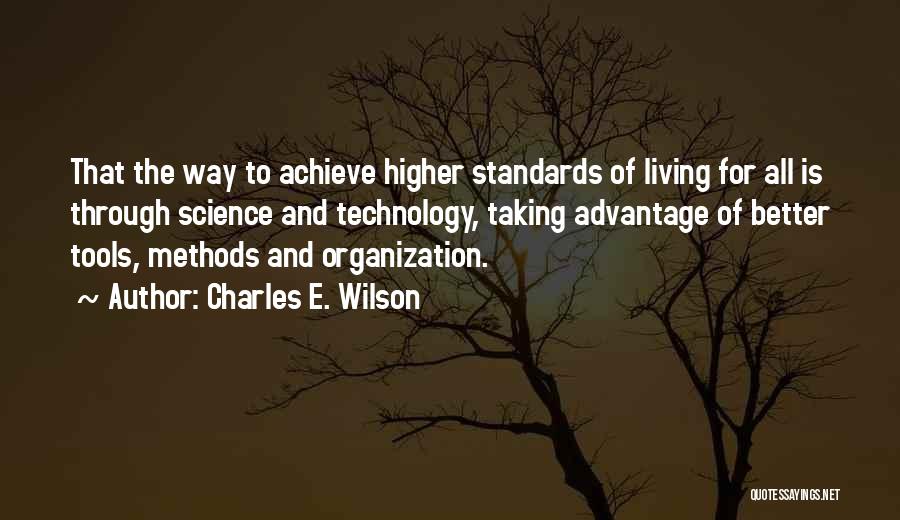 Charles E. Wilson Quotes: That The Way To Achieve Higher Standards Of Living For All Is Through Science And Technology, Taking Advantage Of Better