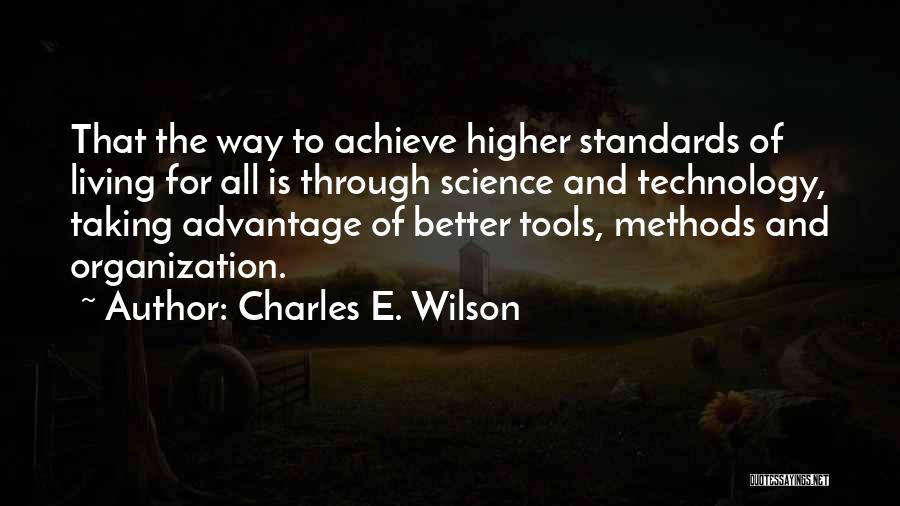 Charles E. Wilson Quotes: That The Way To Achieve Higher Standards Of Living For All Is Through Science And Technology, Taking Advantage Of Better