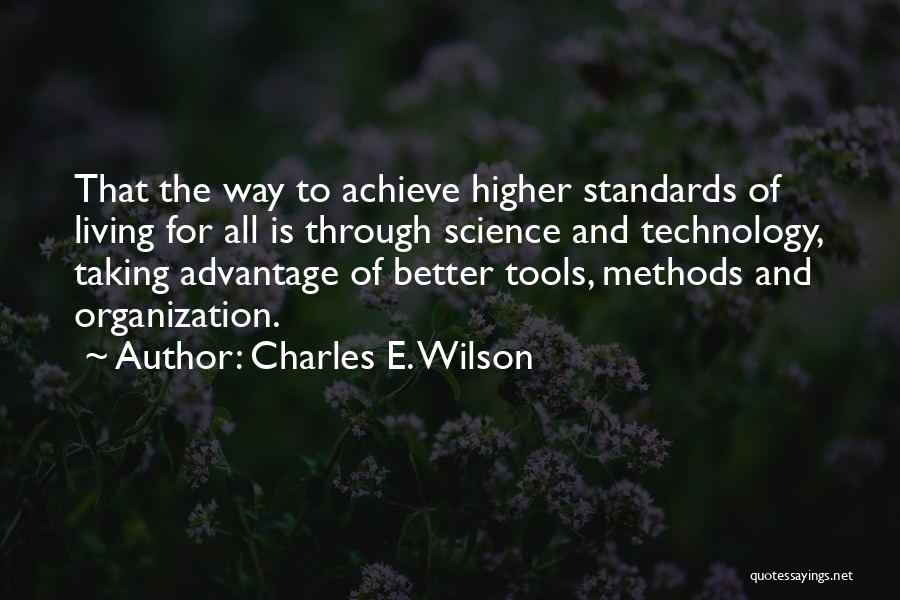 Charles E. Wilson Quotes: That The Way To Achieve Higher Standards Of Living For All Is Through Science And Technology, Taking Advantage Of Better