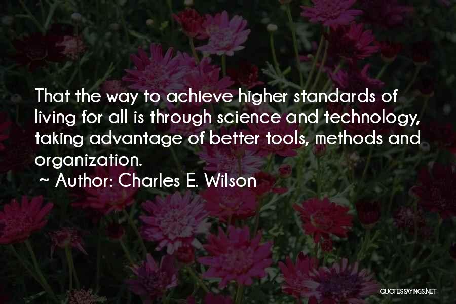 Charles E. Wilson Quotes: That The Way To Achieve Higher Standards Of Living For All Is Through Science And Technology, Taking Advantage Of Better