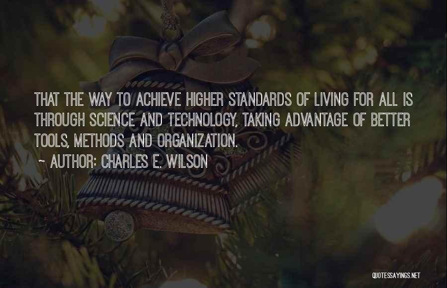 Charles E. Wilson Quotes: That The Way To Achieve Higher Standards Of Living For All Is Through Science And Technology, Taking Advantage Of Better