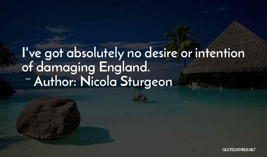 Nicola Sturgeon Quotes: I've Got Absolutely No Desire Or Intention Of Damaging England.
