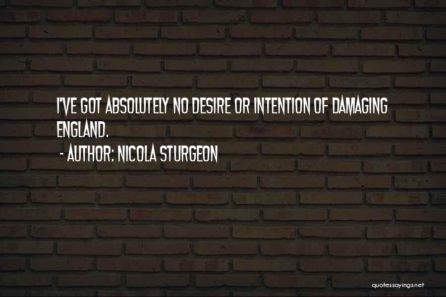 Nicola Sturgeon Quotes: I've Got Absolutely No Desire Or Intention Of Damaging England.