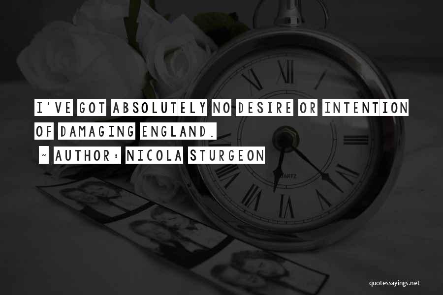 Nicola Sturgeon Quotes: I've Got Absolutely No Desire Or Intention Of Damaging England.