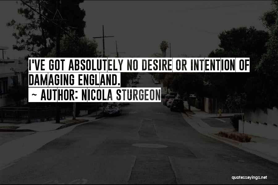 Nicola Sturgeon Quotes: I've Got Absolutely No Desire Or Intention Of Damaging England.