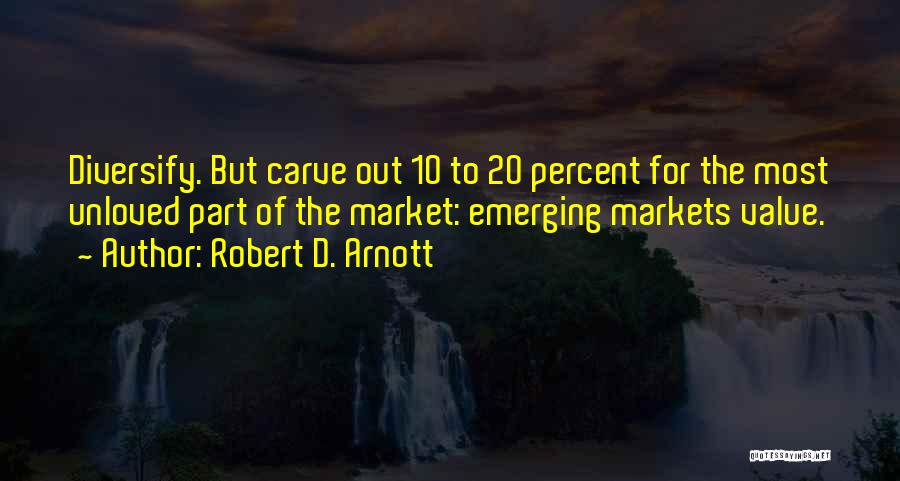 Robert D. Arnott Quotes: Diversify. But Carve Out 10 To 20 Percent For The Most Unloved Part Of The Market: Emerging Markets Value.