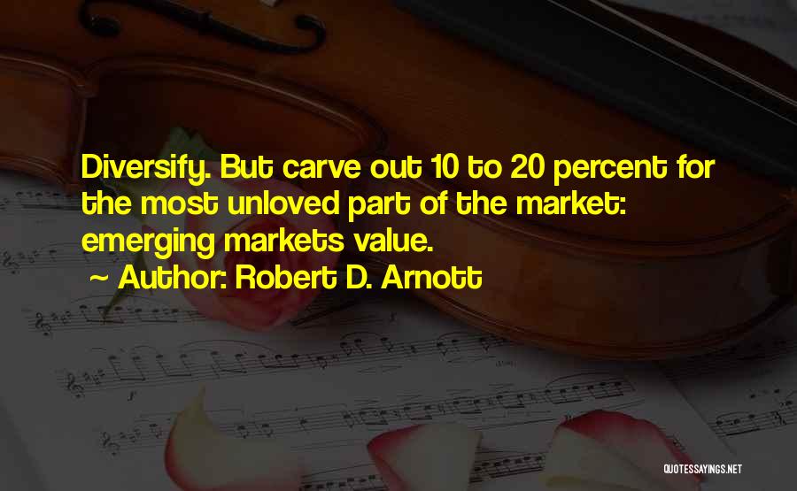 Robert D. Arnott Quotes: Diversify. But Carve Out 10 To 20 Percent For The Most Unloved Part Of The Market: Emerging Markets Value.