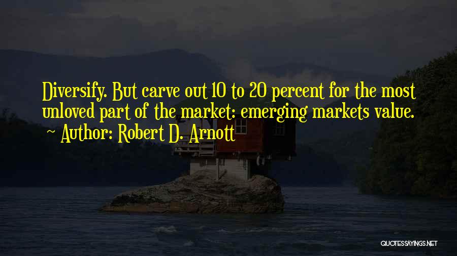 Robert D. Arnott Quotes: Diversify. But Carve Out 10 To 20 Percent For The Most Unloved Part Of The Market: Emerging Markets Value.