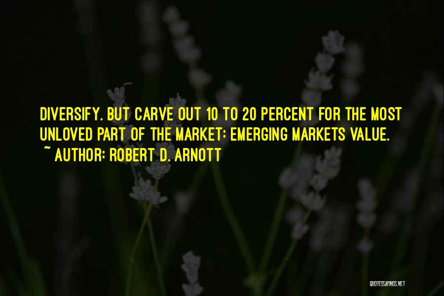 Robert D. Arnott Quotes: Diversify. But Carve Out 10 To 20 Percent For The Most Unloved Part Of The Market: Emerging Markets Value.