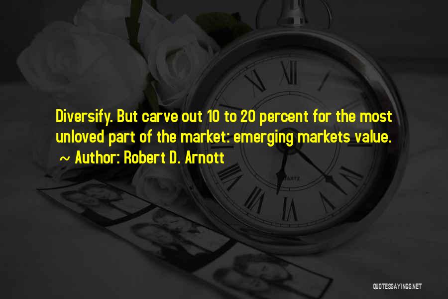 Robert D. Arnott Quotes: Diversify. But Carve Out 10 To 20 Percent For The Most Unloved Part Of The Market: Emerging Markets Value.