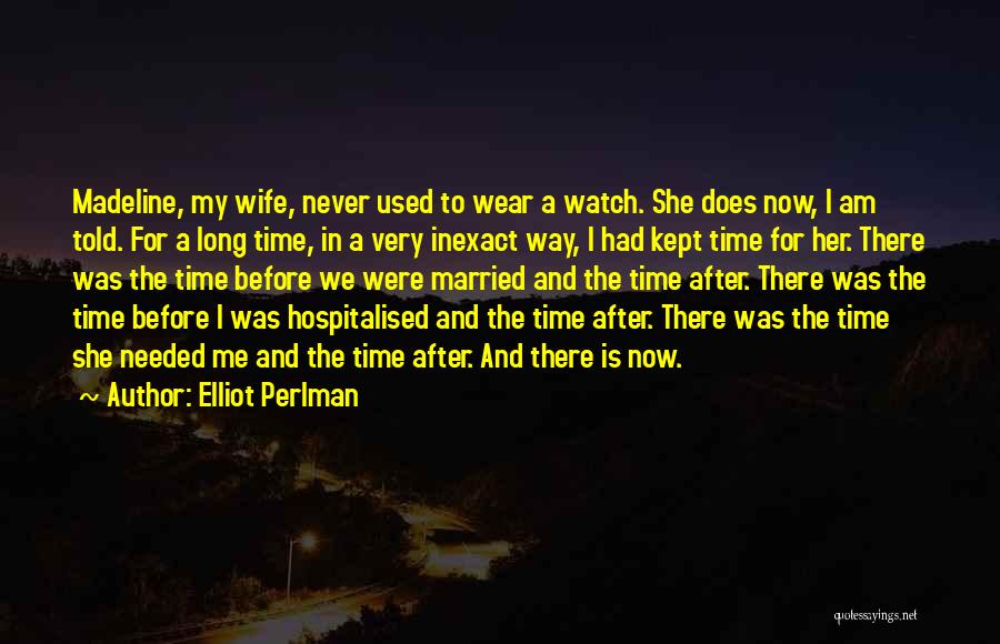 Elliot Perlman Quotes: Madeline, My Wife, Never Used To Wear A Watch. She Does Now, I Am Told. For A Long Time, In