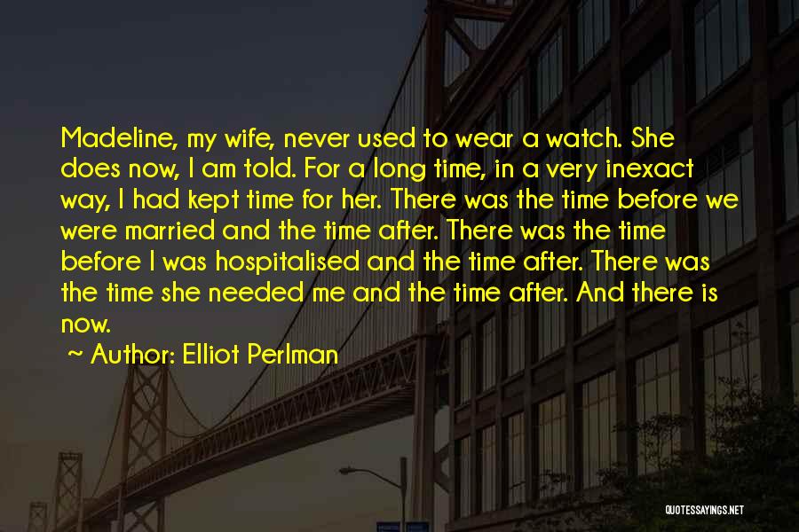 Elliot Perlman Quotes: Madeline, My Wife, Never Used To Wear A Watch. She Does Now, I Am Told. For A Long Time, In