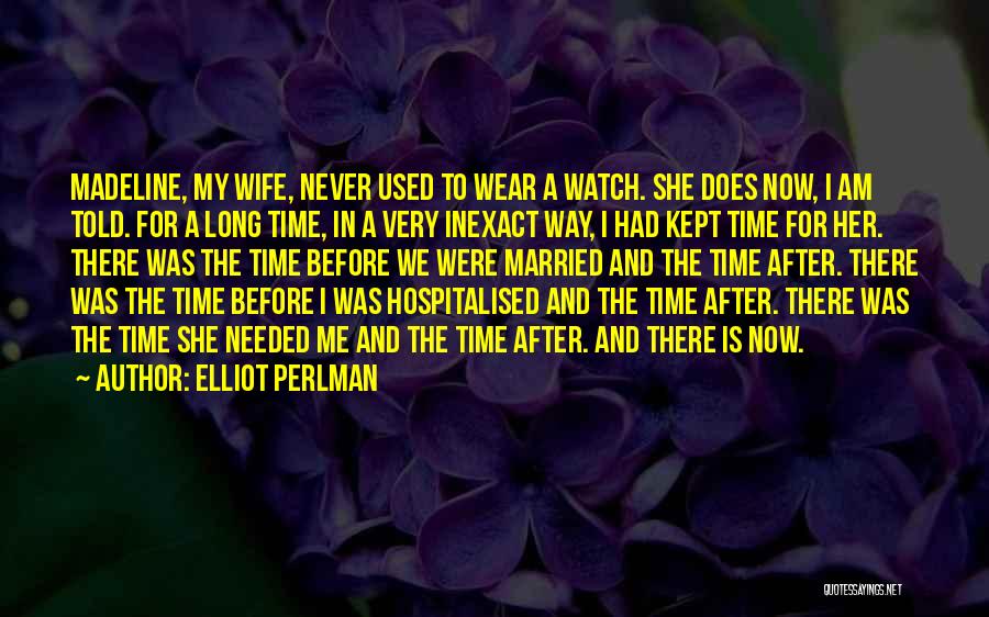 Elliot Perlman Quotes: Madeline, My Wife, Never Used To Wear A Watch. She Does Now, I Am Told. For A Long Time, In