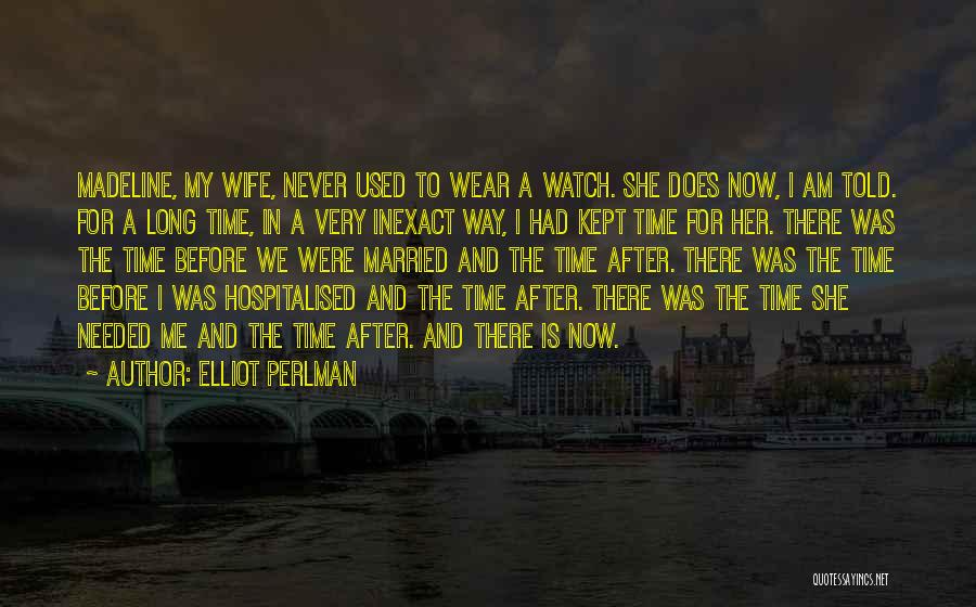 Elliot Perlman Quotes: Madeline, My Wife, Never Used To Wear A Watch. She Does Now, I Am Told. For A Long Time, In