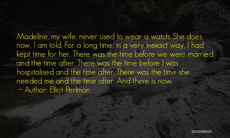 Elliot Perlman Quotes: Madeline, My Wife, Never Used To Wear A Watch. She Does Now, I Am Told. For A Long Time, In