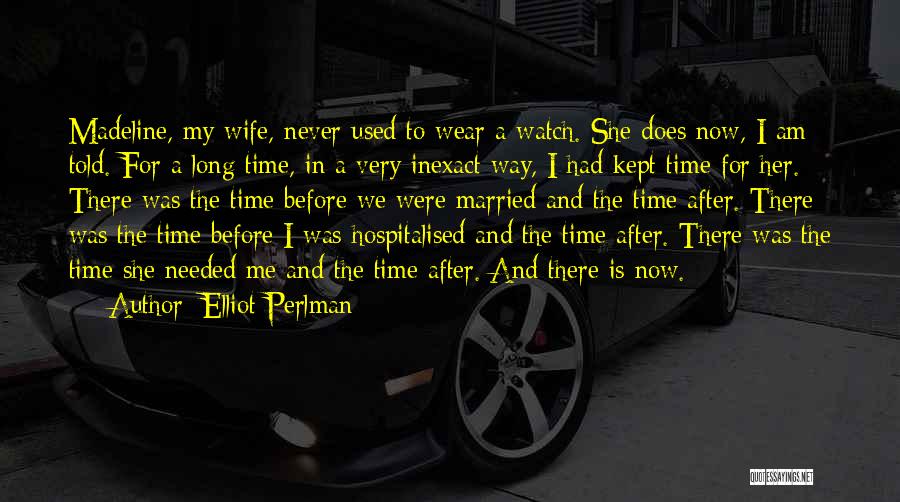 Elliot Perlman Quotes: Madeline, My Wife, Never Used To Wear A Watch. She Does Now, I Am Told. For A Long Time, In