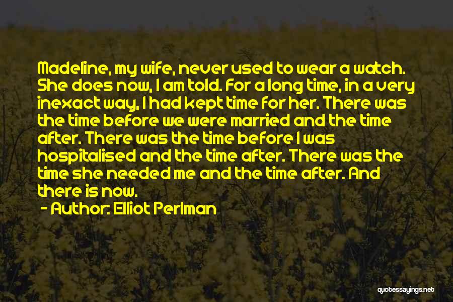 Elliot Perlman Quotes: Madeline, My Wife, Never Used To Wear A Watch. She Does Now, I Am Told. For A Long Time, In