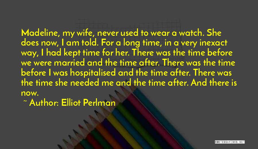 Elliot Perlman Quotes: Madeline, My Wife, Never Used To Wear A Watch. She Does Now, I Am Told. For A Long Time, In
