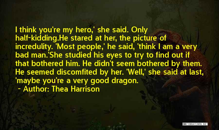 Thea Harrison Quotes: I Think You're My Hero,' She Said. Only Half-kidding.he Stared At Her, The Picture Of Incredulity. 'most People,' He Said,