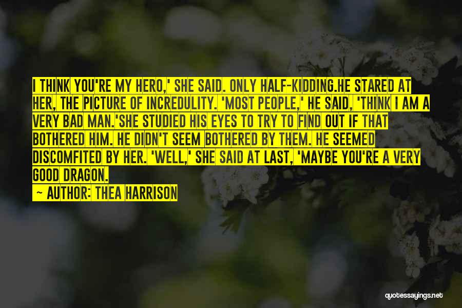 Thea Harrison Quotes: I Think You're My Hero,' She Said. Only Half-kidding.he Stared At Her, The Picture Of Incredulity. 'most People,' He Said,