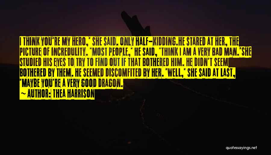 Thea Harrison Quotes: I Think You're My Hero,' She Said. Only Half-kidding.he Stared At Her, The Picture Of Incredulity. 'most People,' He Said,