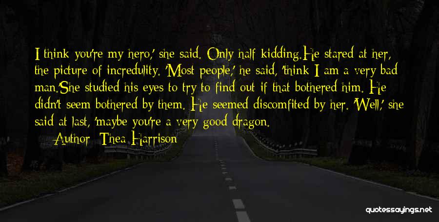 Thea Harrison Quotes: I Think You're My Hero,' She Said. Only Half-kidding.he Stared At Her, The Picture Of Incredulity. 'most People,' He Said,