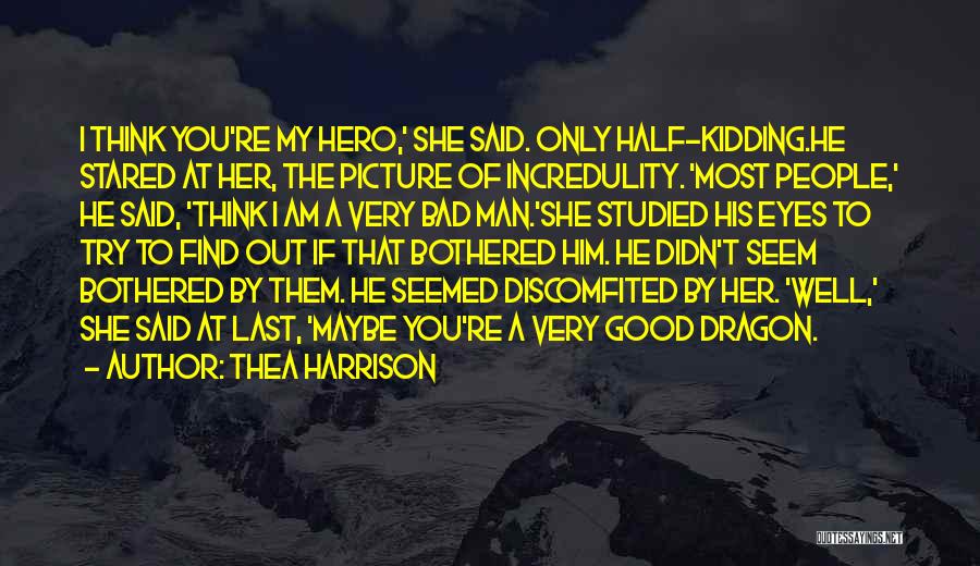 Thea Harrison Quotes: I Think You're My Hero,' She Said. Only Half-kidding.he Stared At Her, The Picture Of Incredulity. 'most People,' He Said,