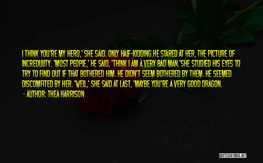 Thea Harrison Quotes: I Think You're My Hero,' She Said. Only Half-kidding.he Stared At Her, The Picture Of Incredulity. 'most People,' He Said,