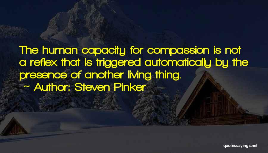 Steven Pinker Quotes: The Human Capacity For Compassion Is Not A Reflex That Is Triggered Automatically By The Presence Of Another Living Thing.