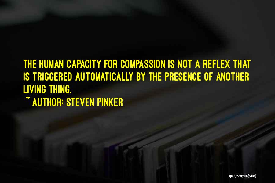 Steven Pinker Quotes: The Human Capacity For Compassion Is Not A Reflex That Is Triggered Automatically By The Presence Of Another Living Thing.