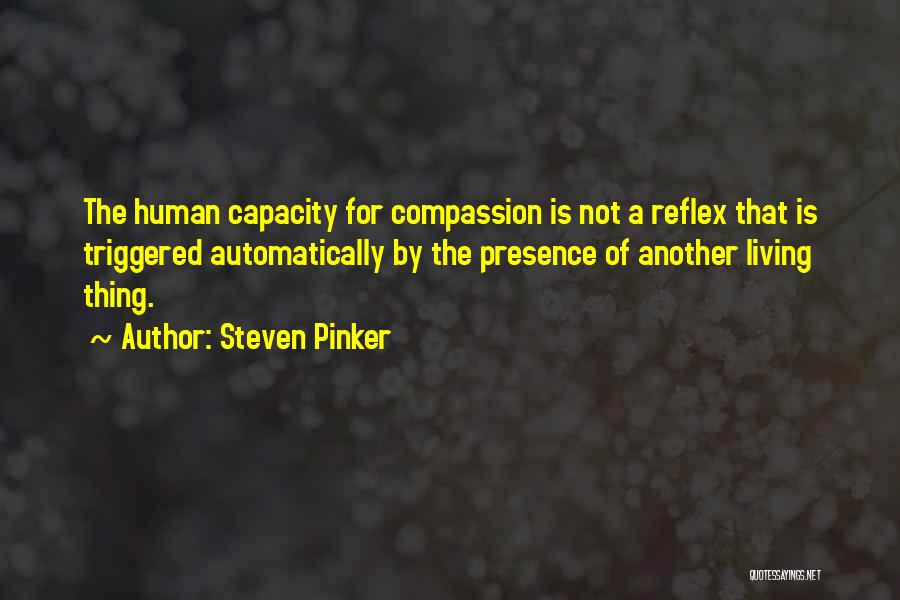 Steven Pinker Quotes: The Human Capacity For Compassion Is Not A Reflex That Is Triggered Automatically By The Presence Of Another Living Thing.