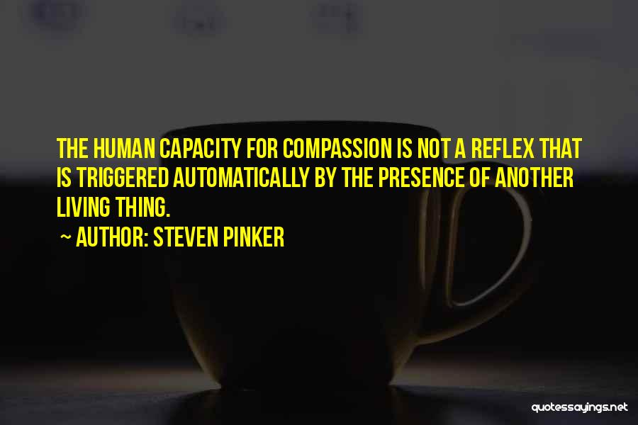 Steven Pinker Quotes: The Human Capacity For Compassion Is Not A Reflex That Is Triggered Automatically By The Presence Of Another Living Thing.